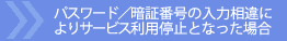 �p�X���[�h�^�Ïؔԍ��̓��͑���ɂ��T�[�r�X���p��~�ƂȂ����ꍇ