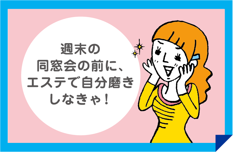 週末の同窓会の前に、エステで自分磨きしなきゃ!