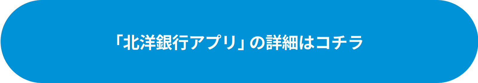 ｢北洋銀行アプリ｣ の詳細はコチラ