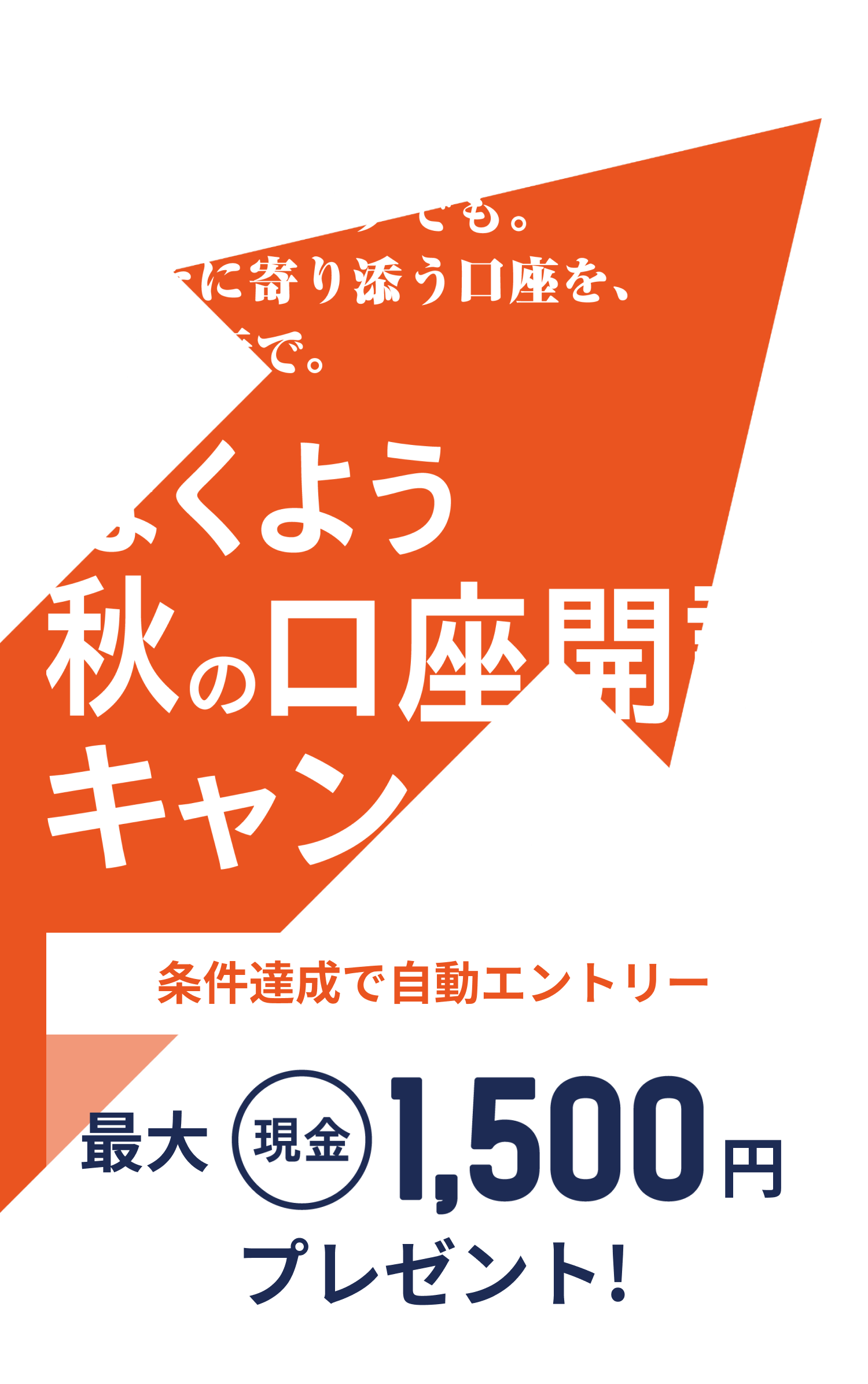 メインでも、サブでも。あなたに寄り添う口座を、北洋銀行で。ほくよう秋の口座開設キャンペーン 条件達成で自動エントリー 最大現金1,500円プレゼント！