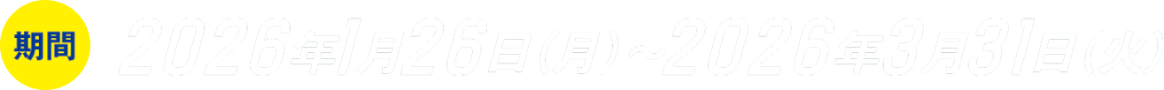 期間：2026年1月26日(月)〜2026年3月31日(火)