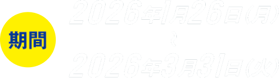 期間：2026年1月26日(月)〜2026年3月31日(火)