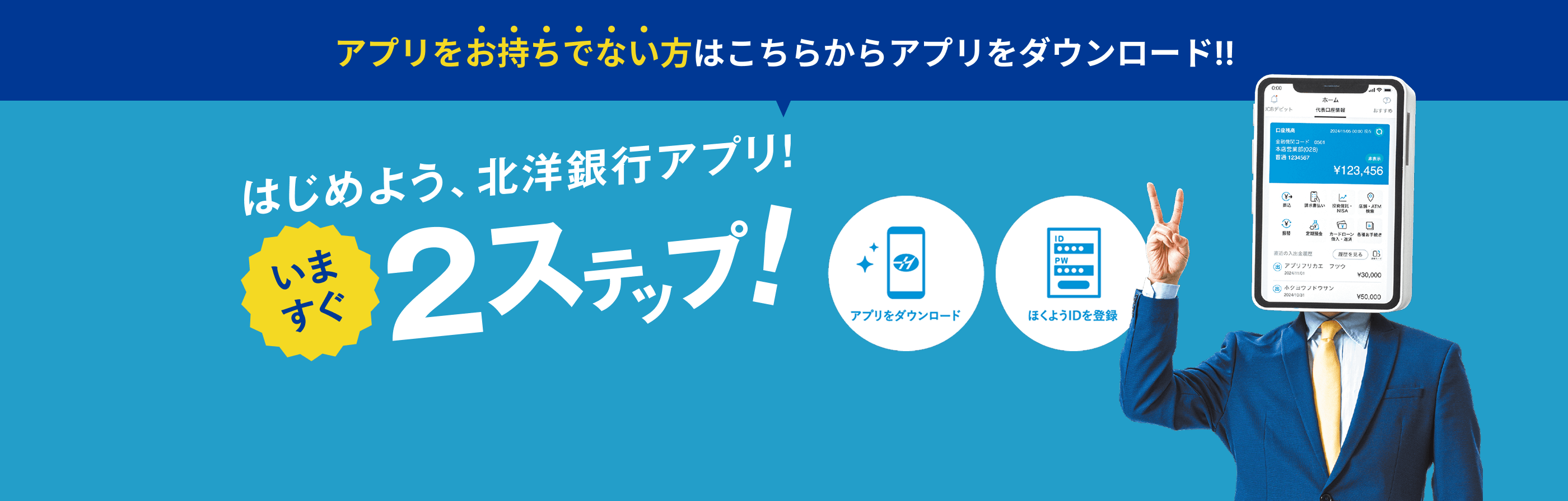 アプリをお持ちでない方はこちらからアプリをダウンロード!!はじめよう、北洋銀行アプリ!!いますぐ2ステップ!アプリをダウンロード&ほくようIDを登録