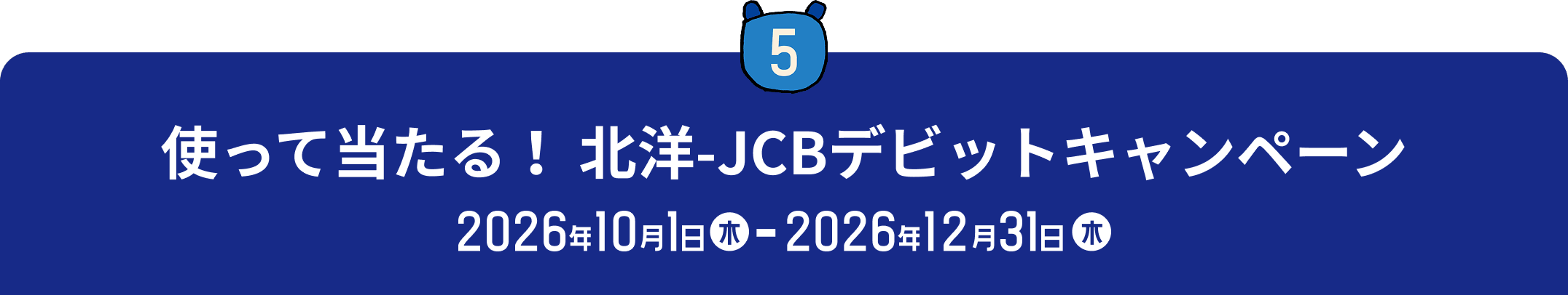5 使って当たる!北洋-JCBデビットキャンペーン 2026年10月1日(木)〜2026年12月31日(木)