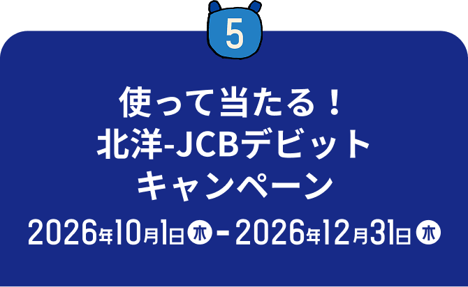 5 使って当たる!北洋-JCBデビットキャンペーン 2026年10月1日(木)〜2026年12月31日(木)