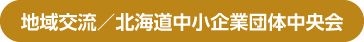 地域交流／北海道中小企業団体中央会