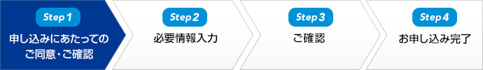Step1 申し込みにあたってのご同意・ご確認　step2 必要情報入力　step3 ご確認　step4 お申し込み完了