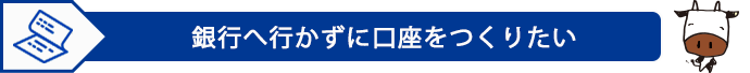 銀行へ行かずに口座をつくりたい