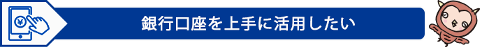 銀行口座を上手に活用したい