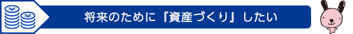 将来のために『資産づくり』したい