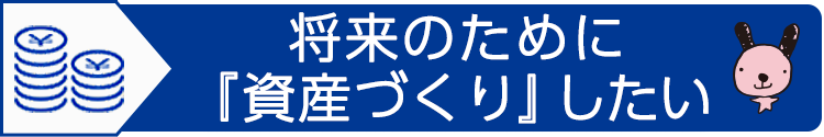 将来のために『資産づくり』したい