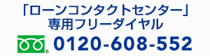 「ローンコンタクトセンター」専用フリーダイヤル 0120-608-552