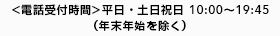 <電話受付時間>平日・土日祝日 10:00～19:45（年末年始を除く）