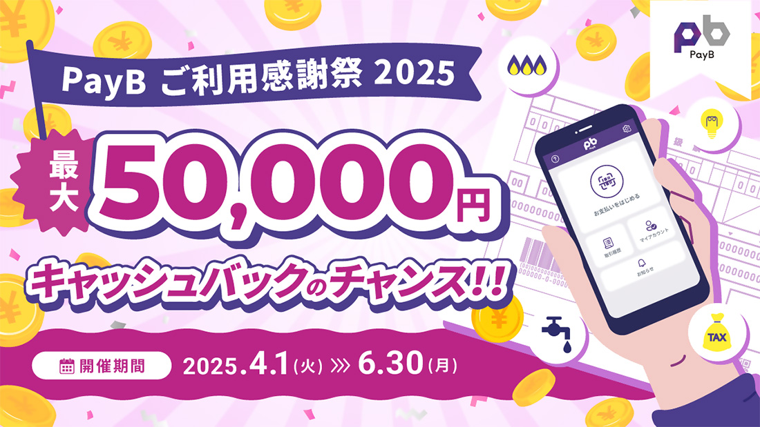 PayBご利用感謝祭2025 最大50,000円キャッシュバックのチャンス！！ 開催期間は2025年4月1日（火）から6月30日（月）まで