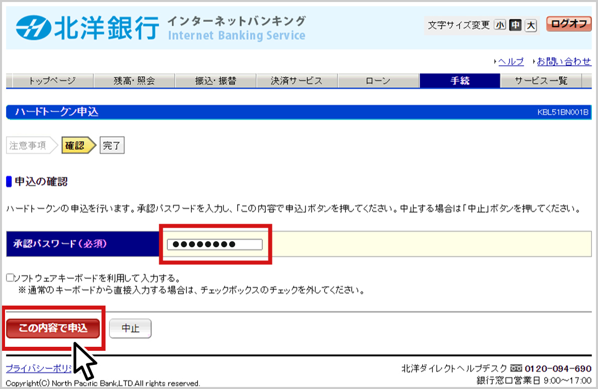 北洋銀行インターネットバンキングのハードトークン申込画面のスクリーンショット。申込ステップの二つ目「確認」と「承認パスワード(必須)」の入力欄にパスワードが入力された状態が表示されている。その下には、「この内容で申込」と「中止」のボタンがあり、「この内容で申込」のボタンは赤色の枠で囲まれ、マウスポインタが置かれている。