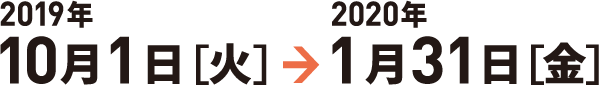 2019年10月1日(火)~2020年1月31日(金)