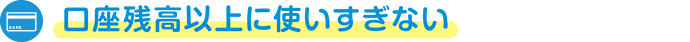口座残高以上に使いすぎない