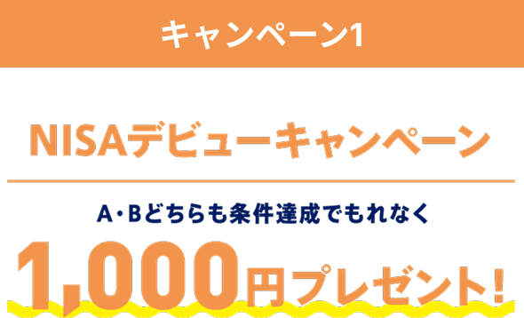 キャンペーン1「NISAデビューキャンペーン」A・Bどちらも条件達成でもれなく1,000円プレゼント！