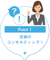 Point1：充実のコンサルティング！