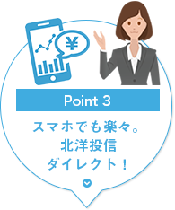 Point3：スマホでも楽々。北洋投信ダイレクト！