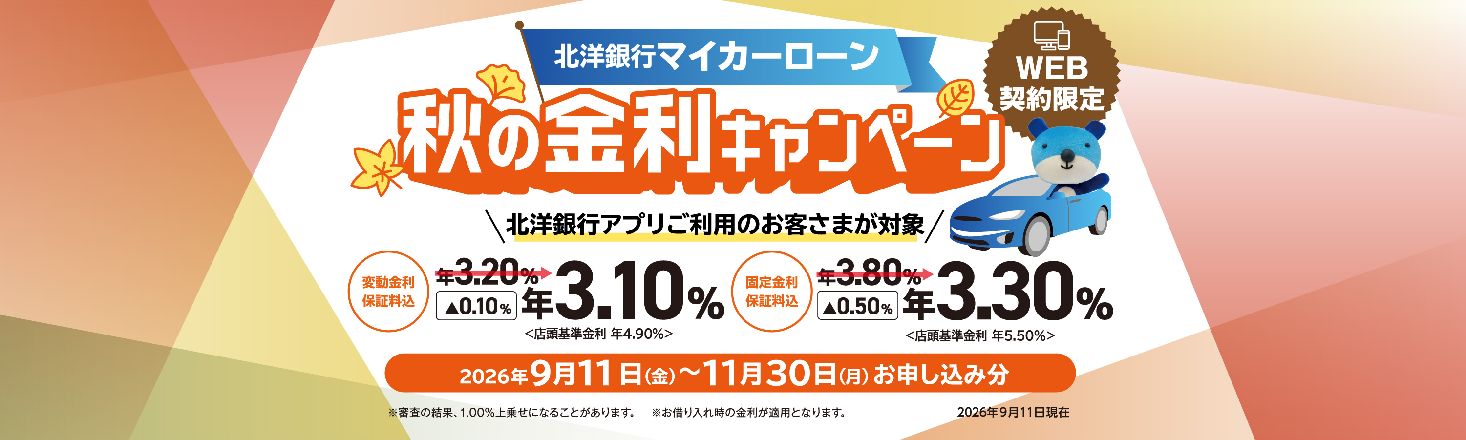 北洋銀行マイカーローン 秋の金利キャンペーン ［WEB契約限定］ 北洋銀行アプリご利用のお客さまが対象 変動金利 年3.10% 固定金利 年3.30% 2026年9月11日(金)～11月30日(月)お申し込み分