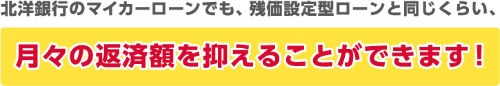 北洋銀行のマイカーローンでも、残価設定型ローンと同じくらい、月々の返済額を抑えることができます！