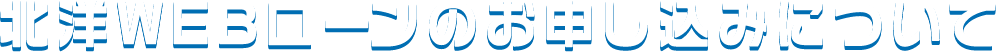 北洋WEBローンのお申し込みについて
