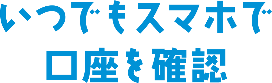 いつでもスマホで口座を確認