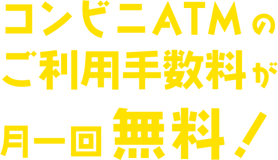 コンビニATMのご利用手数料が月一回無料！