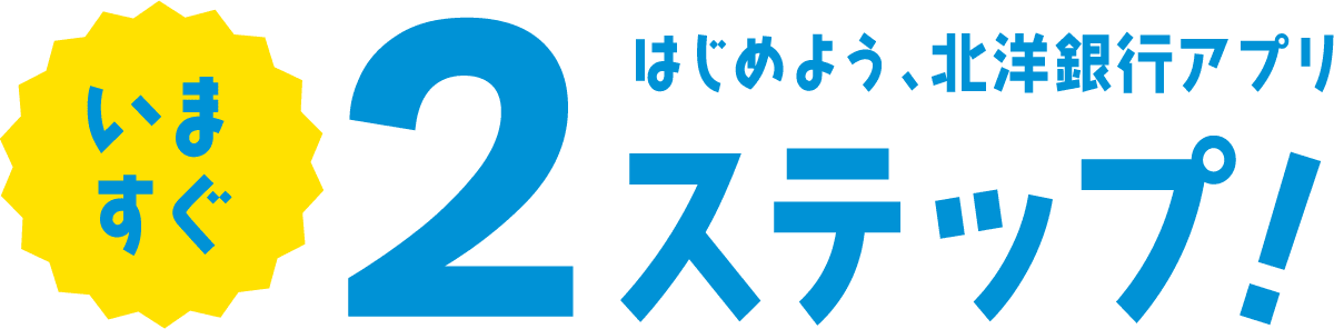 いますぐはじめよう、北洋銀行アプリ２ステップ