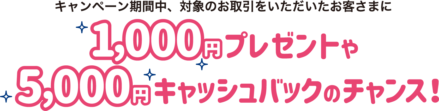 キャンペーン期間中、対象のお取引をいただいたお客さまに1000円プレゼントや5000円キャッシュバックのチャンス!