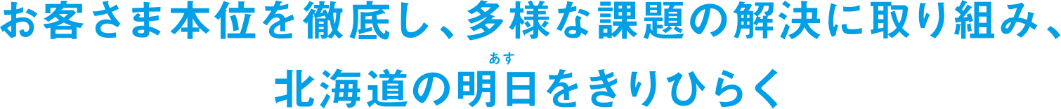 お客さま本位を徹底し、多様な課題の解決に取り組み、北海道の明日をきりひらく