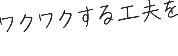 ワクワクする工夫をしよう！