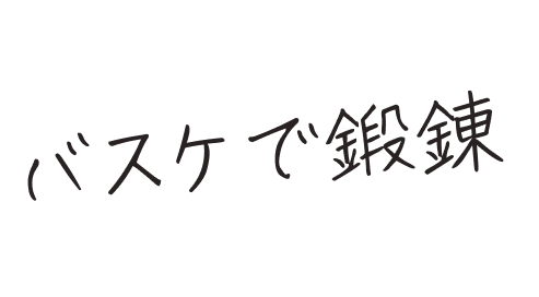 プライベートは、バスケで鍛錬しよう！