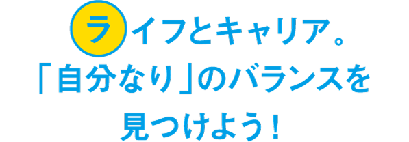 ライフとキャリア、「自分なり」のバランスを見つけよう！