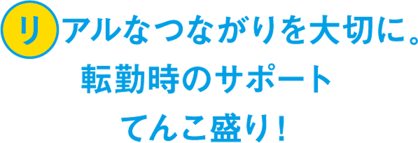 リアルなつながりを大切に。転勤時のサポートてんこ盛り