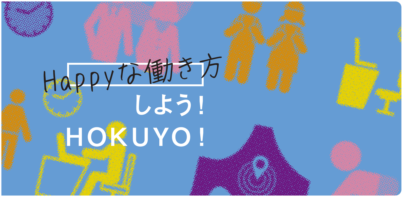 Happyな働き方しよう！HOKUYO！