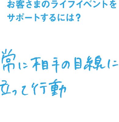 お客さまのライフイベントをサポートするには？