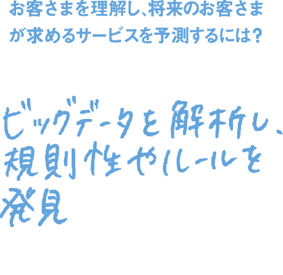 お客さまを理解し、将来のお客さまが求めるサービスを予測するには？