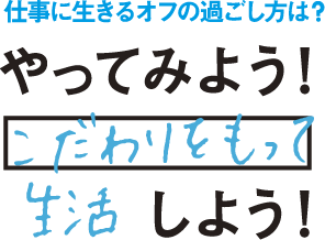 仕事に生きるオフの過ごし方は?