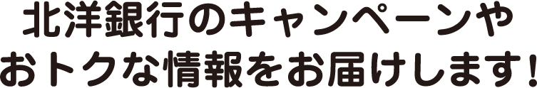 北洋銀行のキャンペーンやおトクな情報をお届けします!