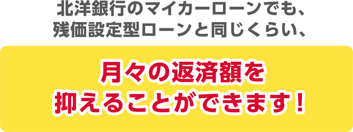 北洋銀行のマイカーローンでも、残価設定型ローンと同じくらい、月々の返済額を抑えることができます！