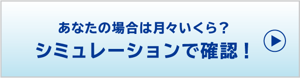  あなたの場合は月々いくら？シミュレーションで確認！