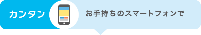 カンタン お手持ちのスマートフォンで