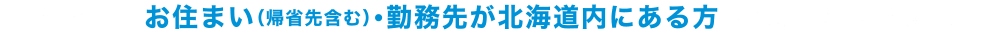 お申し込みはお住まい（帰省先含む）・勤務先が北海道内にある方 に限らせていただきます。