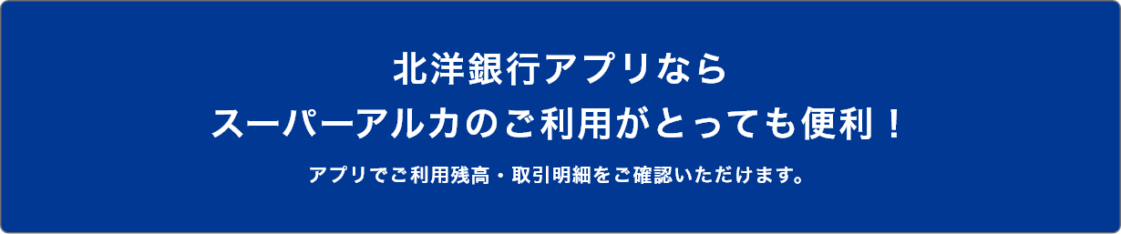 北洋銀行アプリならスーパーアルカのご利用がとっても便利！