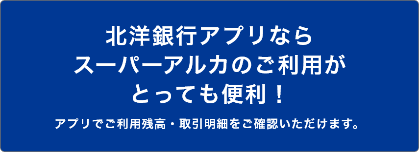 北洋銀行アプリならスーパーアルカのご利用がとっても便利！