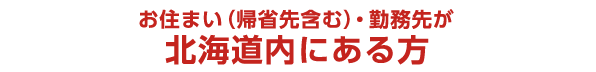 ※お申し込みは、お住まい(帰省先含む)・勤務先が北海道内にある方に限らせていただいきます